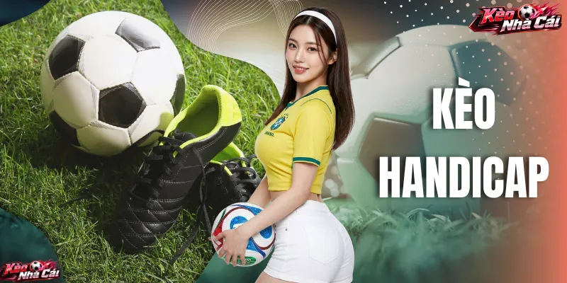 Kèo Handicap Là Gì? Kinh Nghiệm Vào Tiền Hiệu Quả 2026