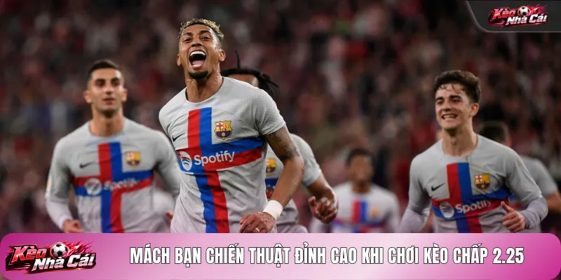 Mách bạn chiến thuật đỉnh cao khi chơi kèo chấp 2.25